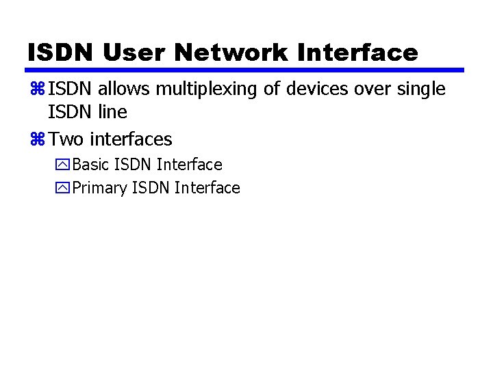 ISDN User Network Interface z ISDN allows multiplexing of devices over single ISDN line