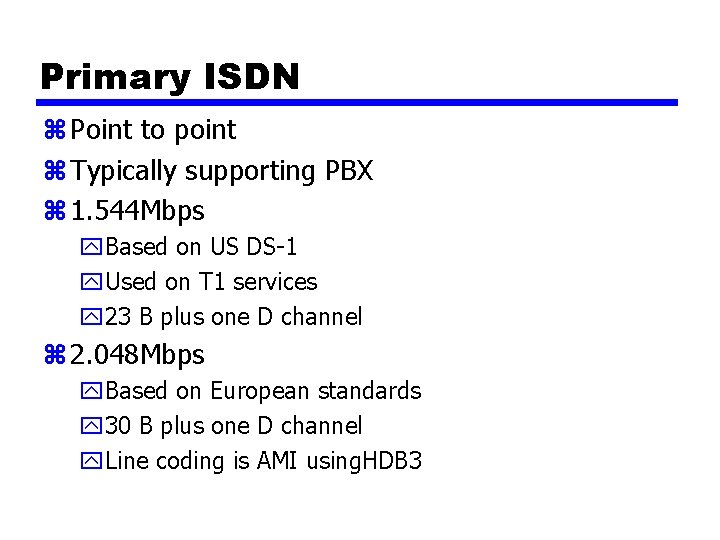 Primary ISDN z Point to point z Typically supporting PBX z 1. 544 Mbps