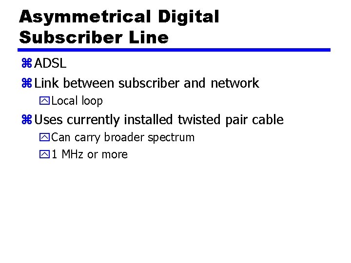 Asymmetrical Digital Subscriber Line z ADSL z Link between subscriber and network y. Local