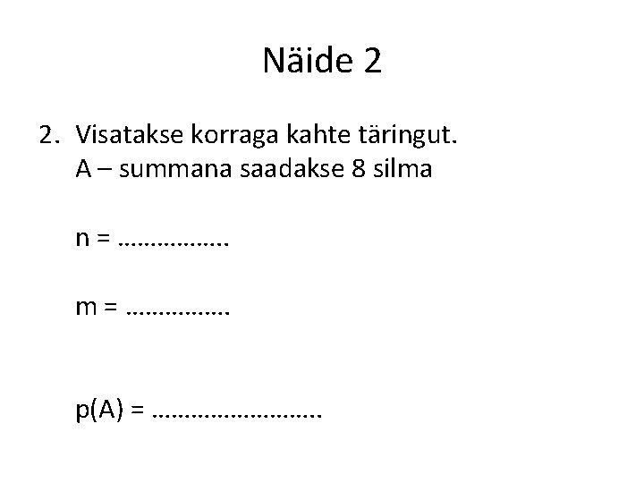 Näide 2 2. Visatakse korraga kahte täringut. A – summana saadakse 8 silma n Näide 2 2. Visatakse korraga kahte täringut. A – summana saadakse 8 silma n