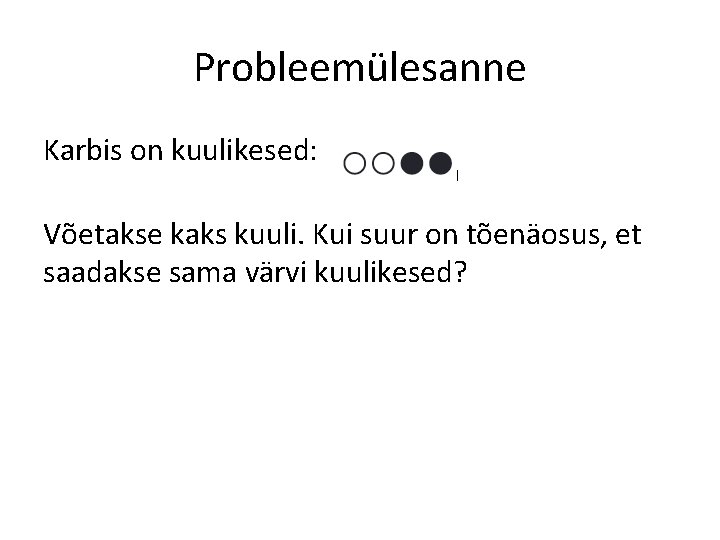 Probleemülesanne Karbis on kuulikesed: Võetakse kaks kuuli. Kui suur on tõenäosus, et saadakse sama Probleemülesanne Karbis on kuulikesed: Võetakse kaks kuuli. Kui suur on tõenäosus, et saadakse sama