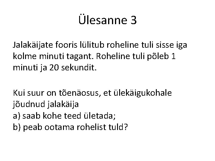 Ülesanne 3 Jalakäijate fooris lülitub roheline tuli sisse iga kolme minuti tagant. Roheline tuli Ülesanne 3 Jalakäijate fooris lülitub roheline tuli sisse iga kolme minuti tagant. Roheline tuli