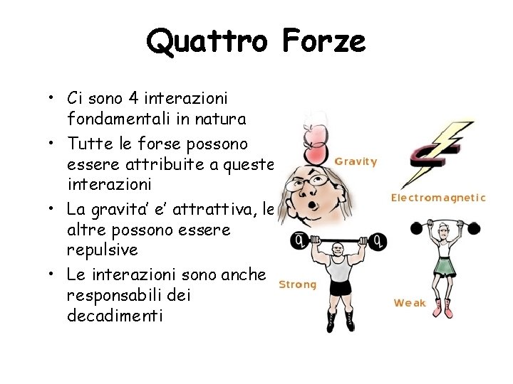 Quattro Forze • Ci sono 4 interazioni fondamentali in natura • Tutte le forse