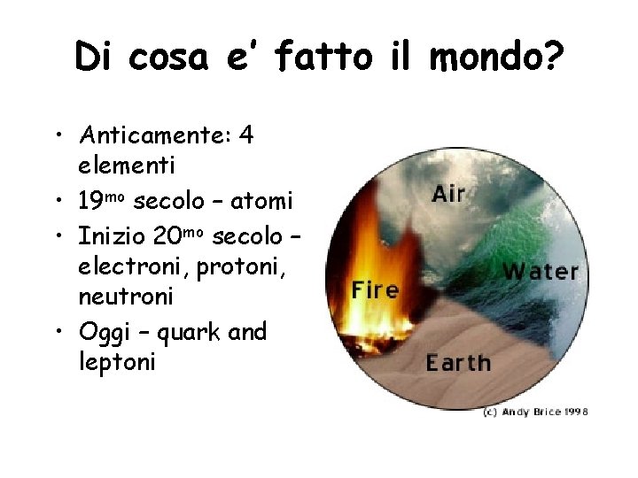 Di cosa e’ fatto il mondo? • Anticamente: 4 elementi • 19 mo secolo