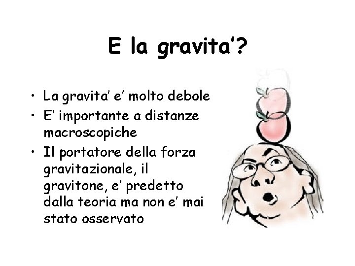 E la gravita’? • La gravita’ e’ molto debole • E’ importante a distanze