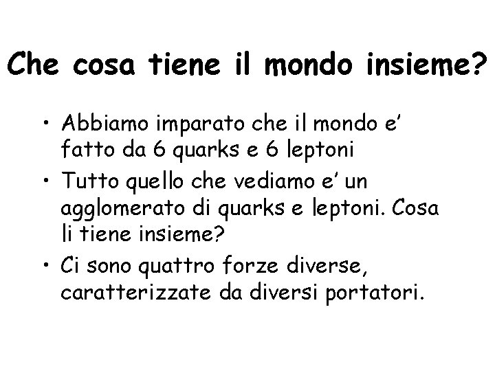 Che cosa tiene il mondo insieme? • Abbiamo imparato che il mondo e’ fatto