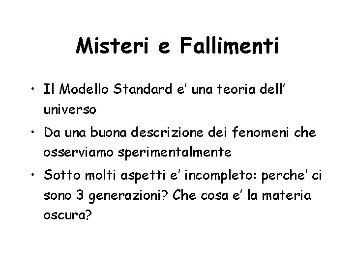 Misteri e Fallimenti • Il Modello Standard e’ una teoria dell’ universo • Da