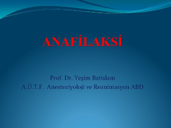 ANAFİLAKSİ Prof. Dr. Yeşim Batislam A. Ü. T. F. Anesteziyoloji ve Reanimasyon ABD 