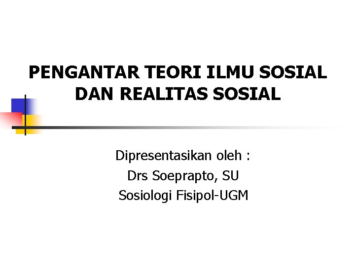 PENGANTAR TEORI ILMU SOSIAL DAN REALITAS SOSIAL Dipresentasikan oleh : Drs Soeprapto, SU Sosiologi