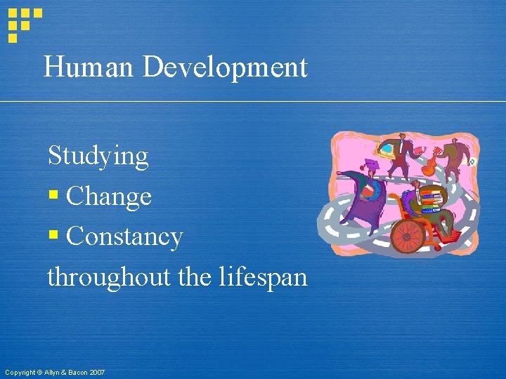 Human Development Studying § Change § Constancy throughout the lifespan Copyright © Allyn &