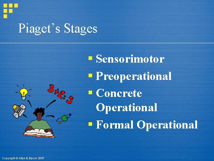 Piaget’s Stages § Sensorimotor § Preoperational § Concrete Operational § Formal Operational Copyright ©