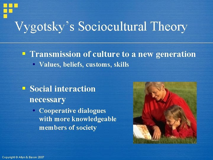 Vygotsky’s Sociocultural Theory § Transmission of culture to a new generation Values, beliefs, customs,