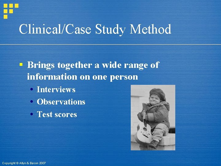 Clinical/Case Study Method § Brings together a wide range of information on one person