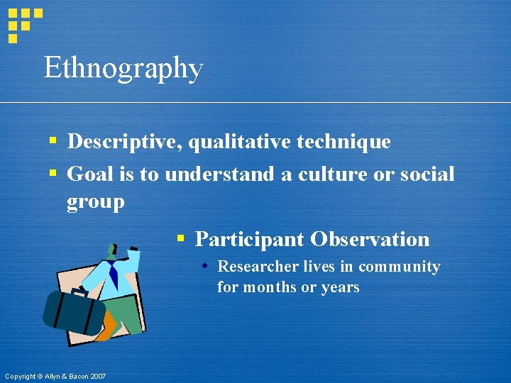 Ethnography § Descriptive, qualitative technique § Goal is to understand a culture or social