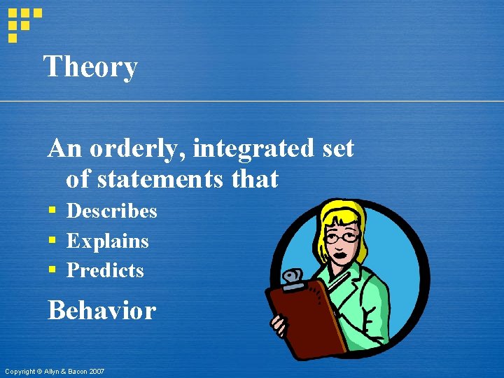 Theory An orderly, integrated set of statements that § Describes § Explains § Predicts