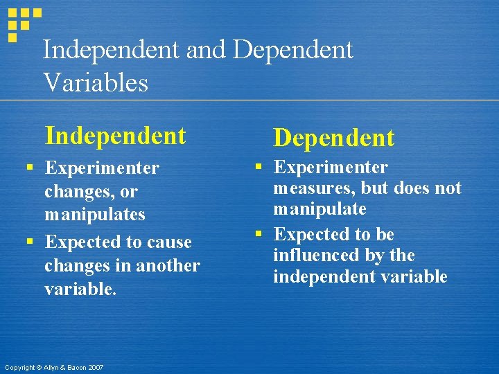 Independent and Dependent Variables Independent § Experimenter changes, or manipulates § Expected to cause