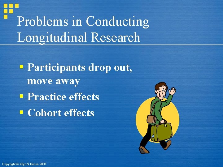 Problems in Conducting Longitudinal Research § Participants drop out, move away § Practice effects