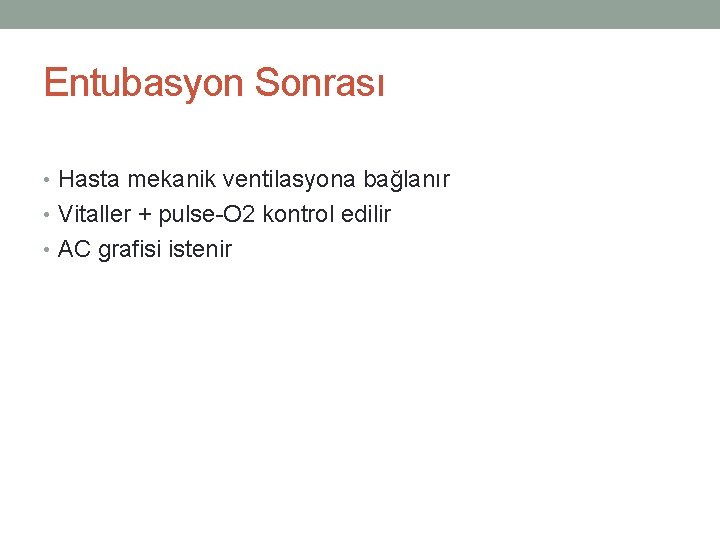 Entubasyon Sonrası • Hasta mekanik ventilasyona bağlanır • Vitaller + pulse-O 2 kontrol edilir