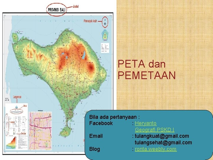 PETA dan PEMETAAN Bila ada pertanyaan : Facebook : Heryanto Geografi PSKD I Email