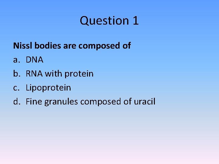 Question 1 Nissl bodies are composed of a. DNA b. RNA with protein c.