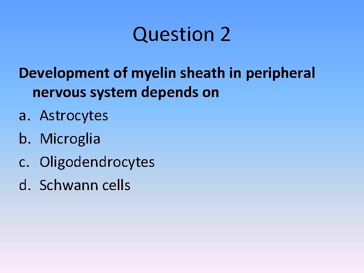 Question 2 Development of myelin sheath in peripheral nervous system depends on a. Astrocytes