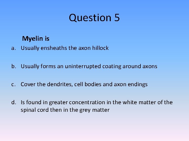 Question 5 Myelin is a. Usually ensheaths the axon hillock b. Usually forms an