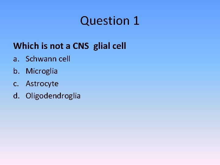 Question 1 Which is not a CNS glial cell a. b. c. d. Schwann