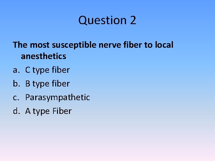 Question 2 The most susceptible nerve fiber to local anesthetics a. C type fiber