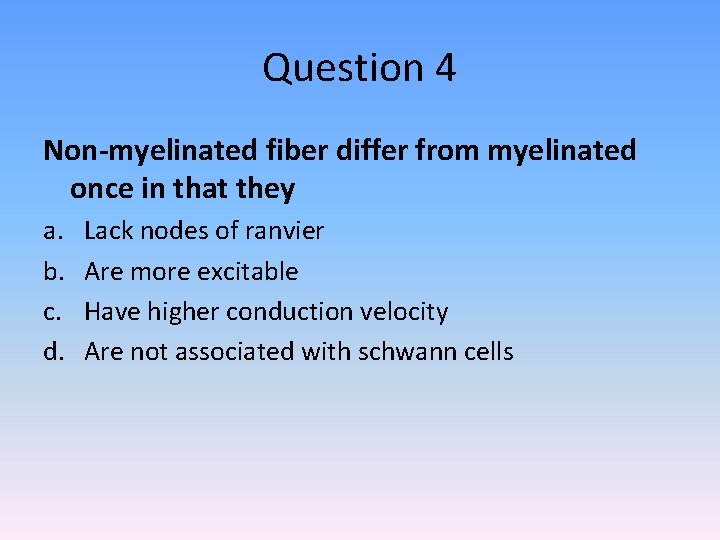 Question 4 Non-myelinated fiber differ from myelinated once in that they a. b. c.