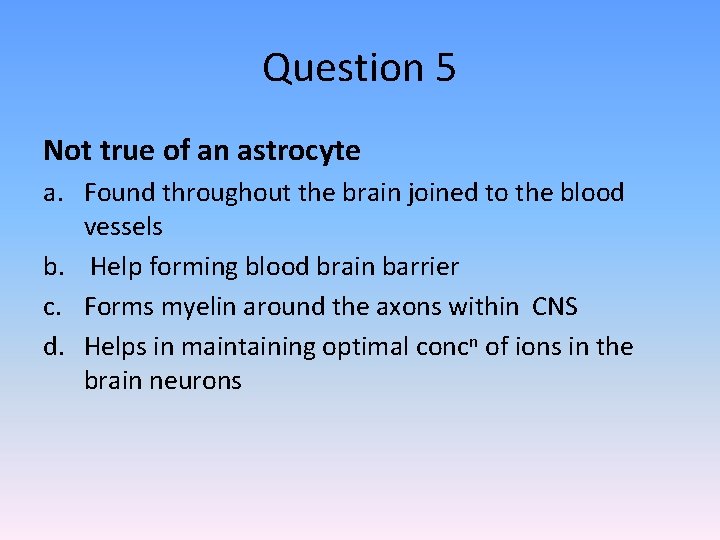Question 5 Not true of an astrocyte a. Found throughout the brain joined to