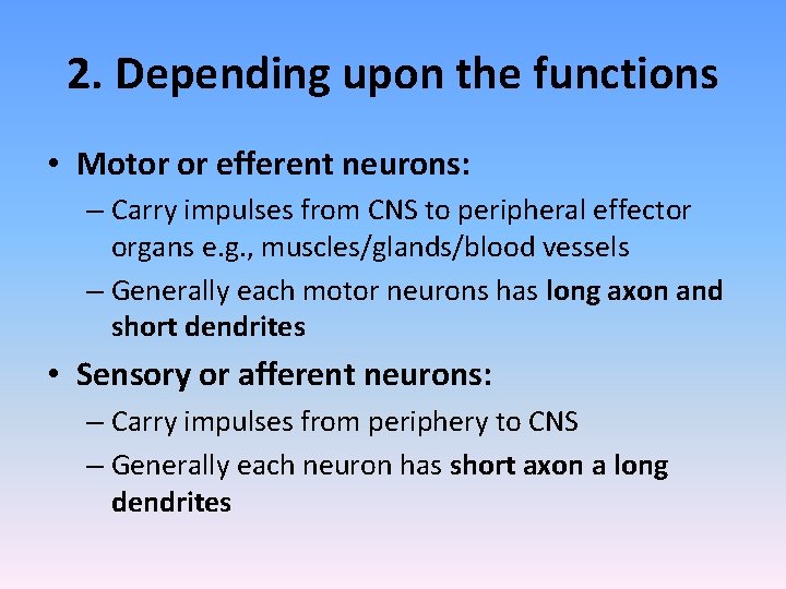 2. Depending upon the functions • Motor or efferent neurons: – Carry impulses from