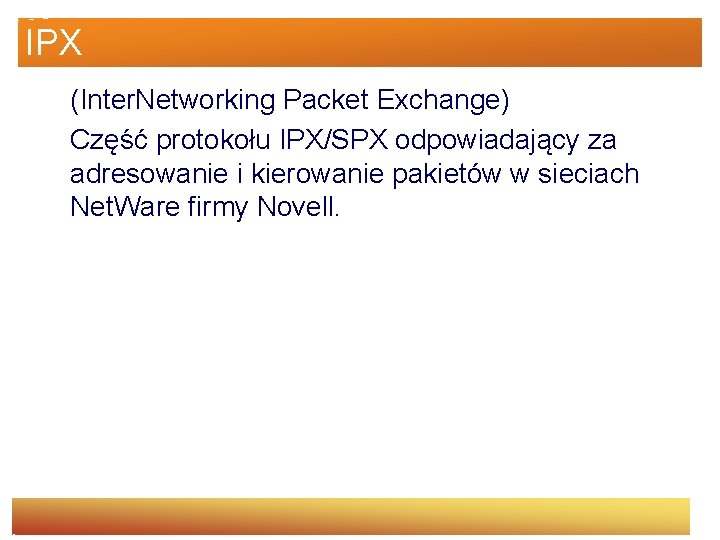 IPX (Inter. Networking Packet Exchange) Część protokołu IPX/SPX odpowiadający za adresowanie i kierowanie pakietów