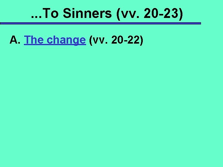 . . . To Sinners (vv. 20 -23) A. The change (vv. 20 -22)