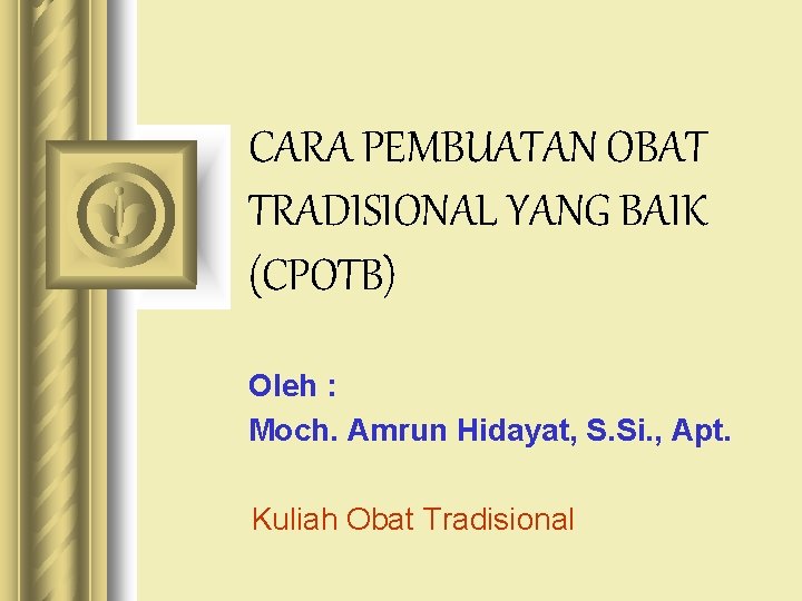 CARA PEMBUATAN OBAT TRADISIONAL YANG BAIK (CPOTB) Oleh : Moch. Amrun Hidayat, S. Si.