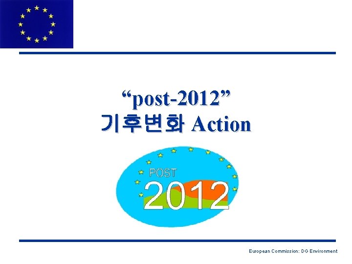 “post-2012” 기후변화 Action European Commission: DG Environment 
