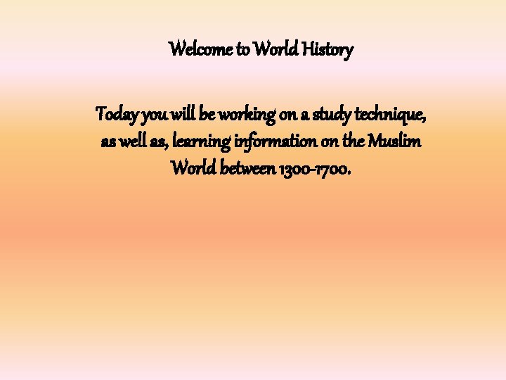 Welcome to World History Today you will be working on a study technique, as