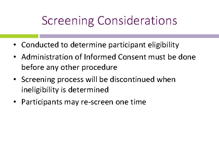 Screening Considerations • Conducted to determine participant eligibility • Administration of Informed Consent must