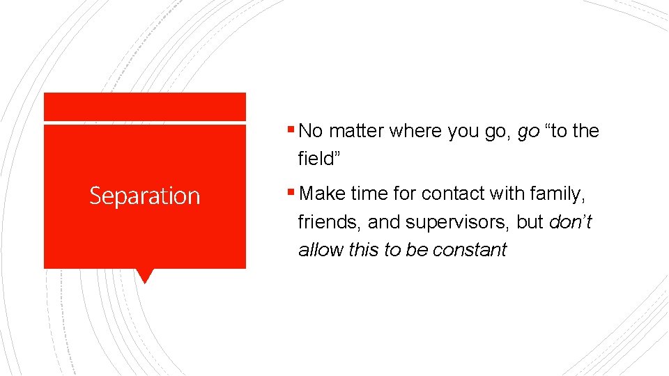 § No matter where you go, go “to the field” Separation § Make time