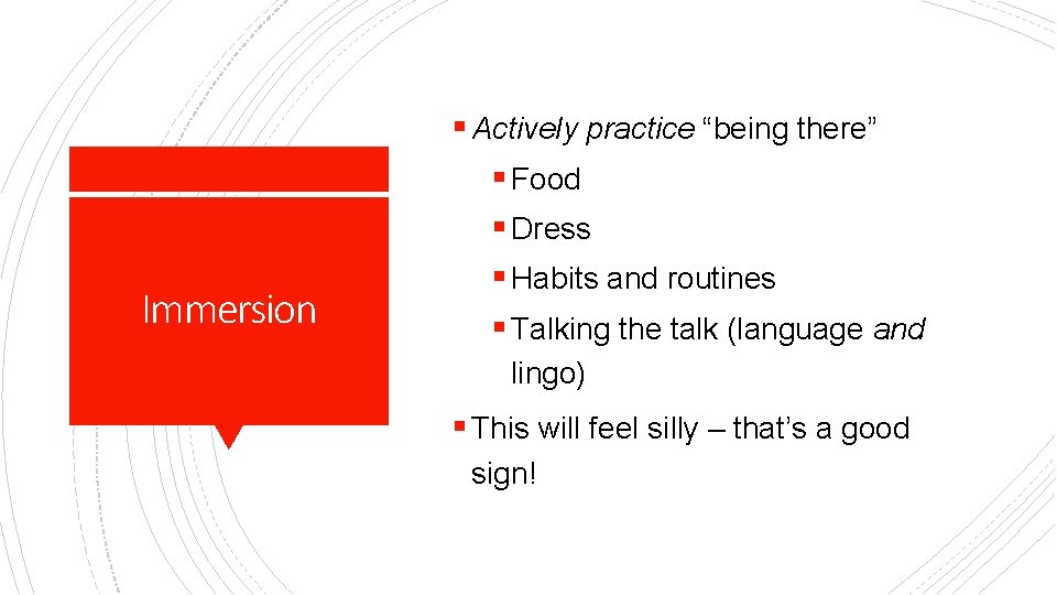 Immersion § Actively practice “being there” § Food § Dress § Habits and routines
