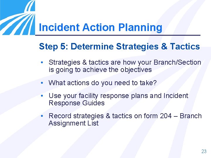 Incident Action Planning Step 5: Determine Strategies & Tactics • Strategies & tactics are