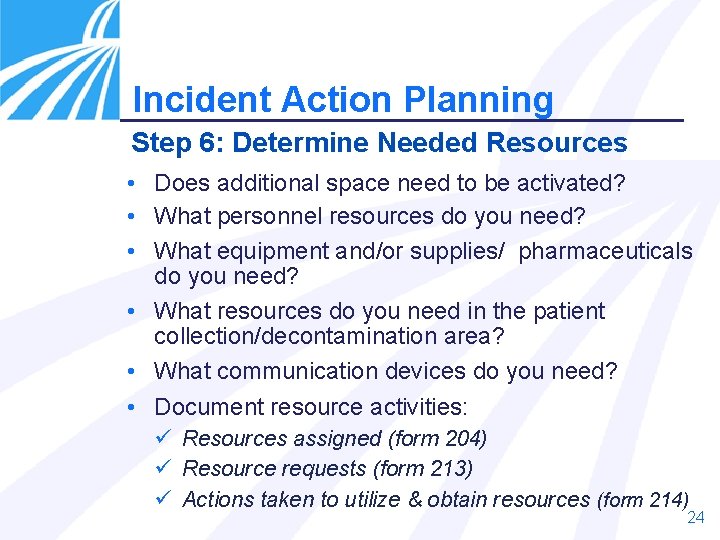 Incident Action Planning Step 6: Determine Needed Resources • Does additional space need to