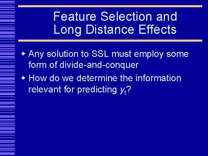 Feature Selection and Long Distance Effects w Any solution to SSL must employ some