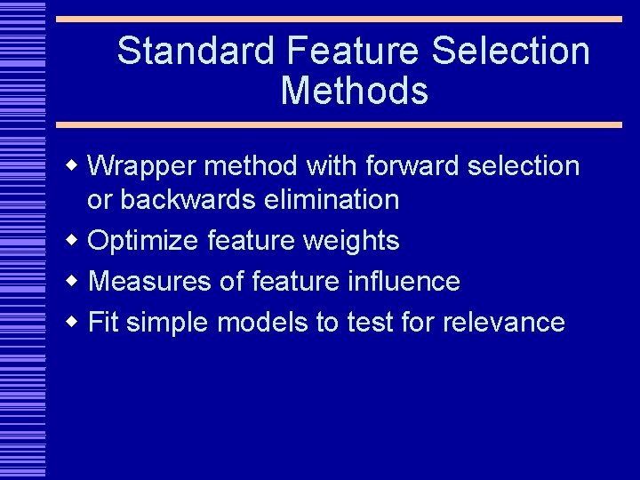 Standard Feature Selection Methods w Wrapper method with forward selection or backwards elimination w