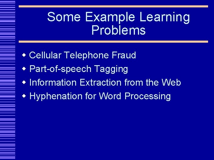 Some Example Learning Problems w Cellular Telephone Fraud w Part-of-speech Tagging w Information Extraction