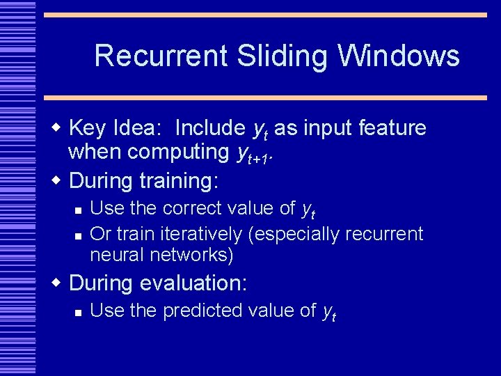 Recurrent Sliding Windows w Key Idea: Include yt as input feature when computing yt+1.