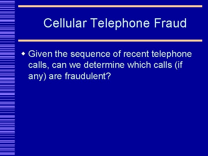 Cellular Telephone Fraud w Given the sequence of recent telephone calls, can we determine