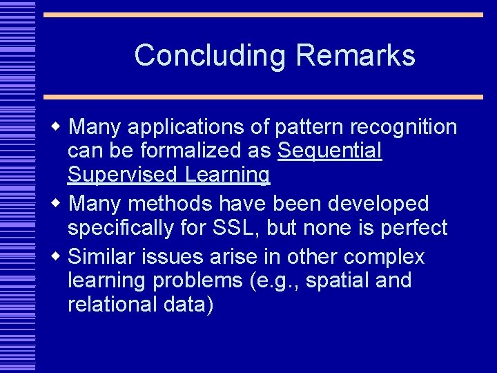 Concluding Remarks w Many applications of pattern recognition can be formalized as Sequential Supervised