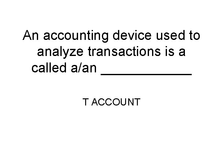 An accounting device used to analyze transactions is a called a/an ______ T ACCOUNT