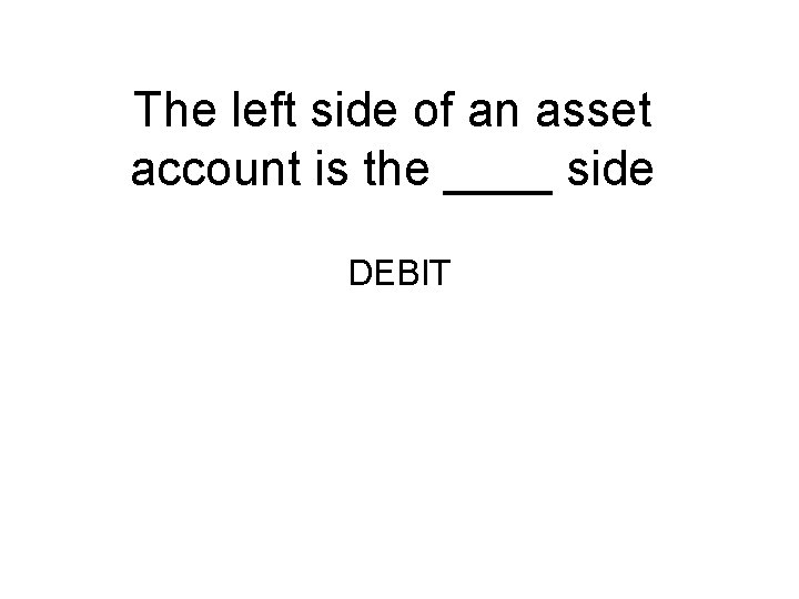 The left side of an asset account is the ____ side DEBIT 