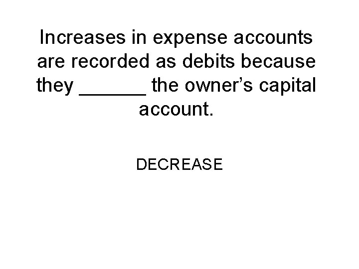 Increases in expense accounts are recorded as debits because they ______ the owner’s capital